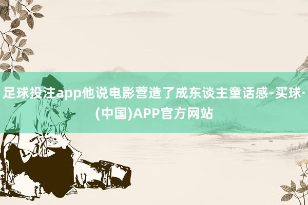 足球投注app他说电影营造了成东谈主童话感-买球·(中国)APP官方网站