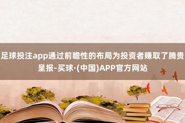 足球投注app通过前瞻性的布局为投资者赚取了腾贵呈报-买球·(中国)APP官方网站