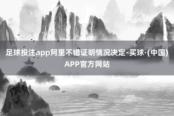 足球投注app阿里不错证明情况决定-买球·(中国)APP官方网站