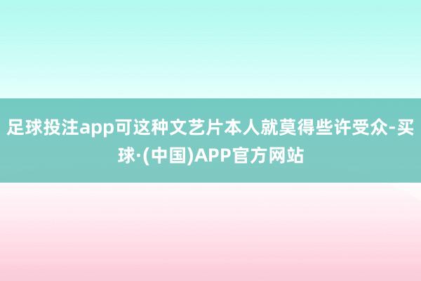 足球投注app可这种文艺片本人就莫得些许受众-买球·(中国)APP官方网站