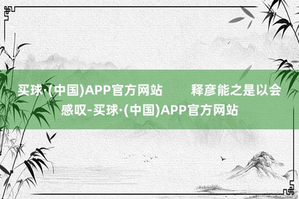 买球·(中国)APP官方网站        释彦能之是以会感叹-买球·(中国)APP官方网站