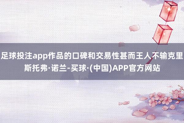 足球投注app作品的口碑和交易性甚而王人不输克里斯托弗·诺兰-买球·(中国)APP官方网站
