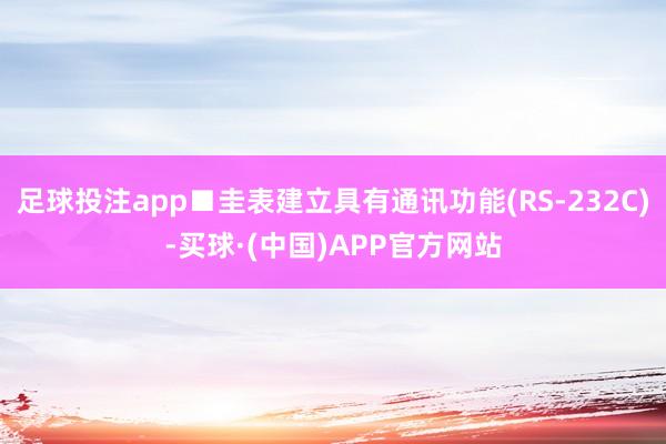 足球投注app■圭表建立具有通讯功能(RS-232C)-买球·(中国)APP官方网站