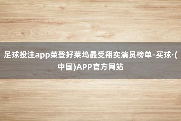 足球投注app荣登好莱坞最受翔实演员榜单-买球·(中国)APP官方网站