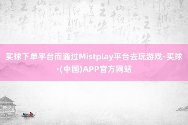买球下单平台而通过Mistplay平台去玩游戏-买球·(中国)APP官方网站