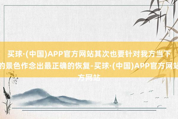买球·(中国)APP官方网站其次也要针对我方当下的景色作念出最正确的恢复-买球·(中国)APP官方网站