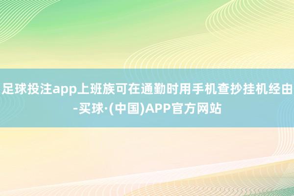 足球投注app上班族可在通勤时用手机查抄挂机经由-买球·(中国)APP官方网站
