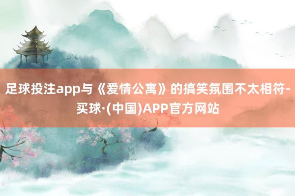 足球投注app与《爱情公寓》的搞笑氛围不太相符-买球·(中国)APP官方网站