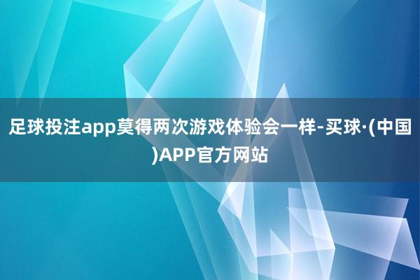 足球投注app莫得两次游戏体验会一样-买球·(中国)APP官方网站