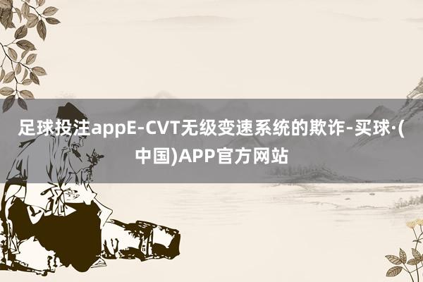 足球投注appE-CVT无级变速系统的欺诈-买球·(中国)APP官方网站