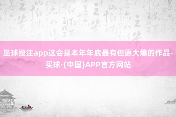 足球投注app这会是本年年底最有但愿大爆的作品-买球·(中国)APP官方网站