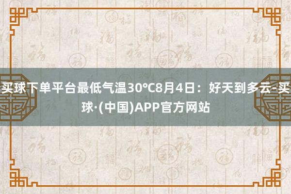 买球下单平台最低气温30℃8月4日：好天到多云-买球·(中国)APP官方网站