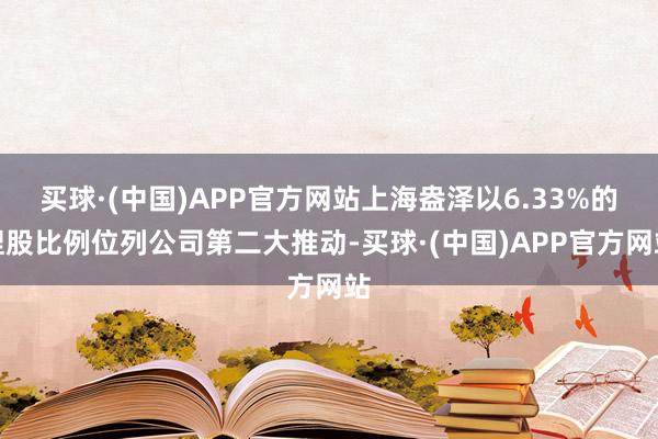 买球·(中国)APP官方网站上海盎泽以6.33%的捏股比例位列公司第二大推动-买球·(中国)APP官方网站