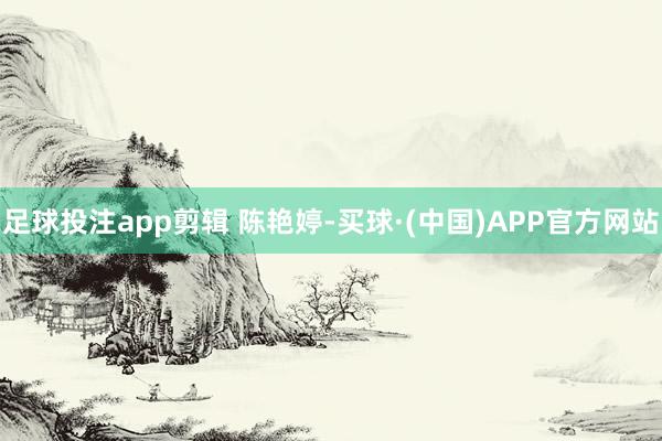 足球投注app剪辑 陈艳婷-买球·(中国)APP官方网站