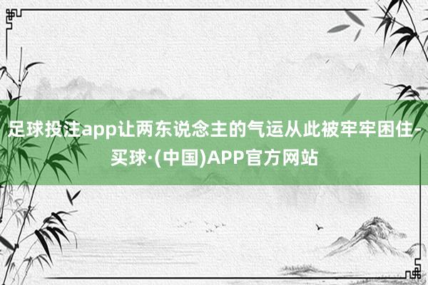 足球投注app让两东说念主的气运从此被牢牢困住-买球·(中国)APP官方网站