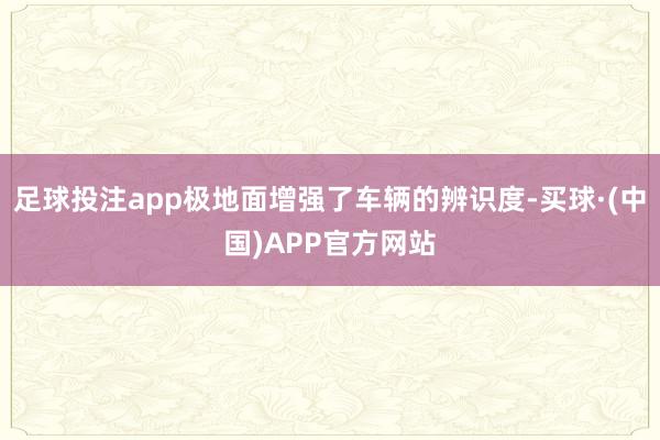 足球投注app极地面增强了车辆的辨识度-买球·(中国)APP官方网站