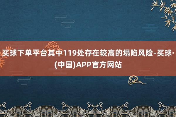 买球下单平台其中119处存在较高的塌陷风险-买球·(中国)APP官方网站