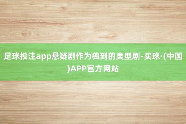 足球投注app悬疑剧作为独到的类型剧-买球·(中国)APP官方网站