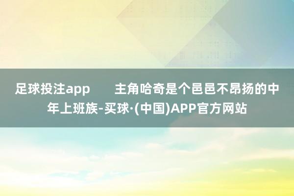 足球投注app       主角哈奇是个邑邑不昂扬的中年上班族-买球·(中国)APP官方网站