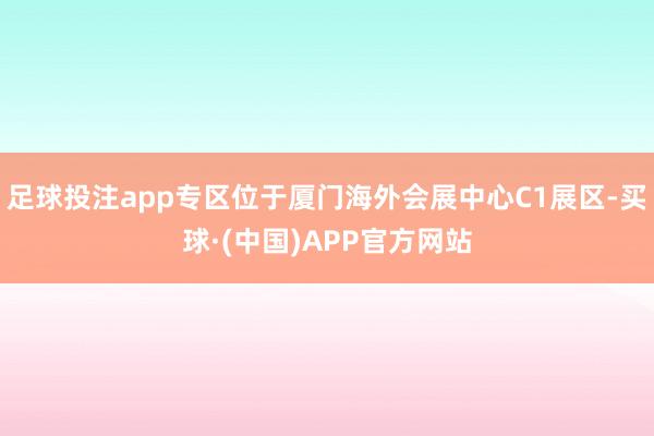 足球投注app专区位于厦门海外会展中心C1展区-买球·(中国)APP官方网站