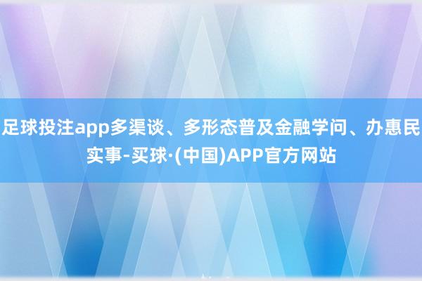 足球投注app多渠谈、多形态普及金融学问、办惠民实事-买球·(中国)APP官方网站
