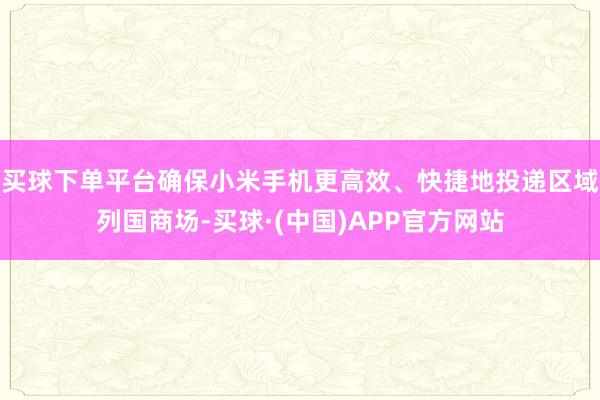 买球下单平台确保小米手机更高效、快捷地投递区域列国商场-买球·(中国)APP官方网站