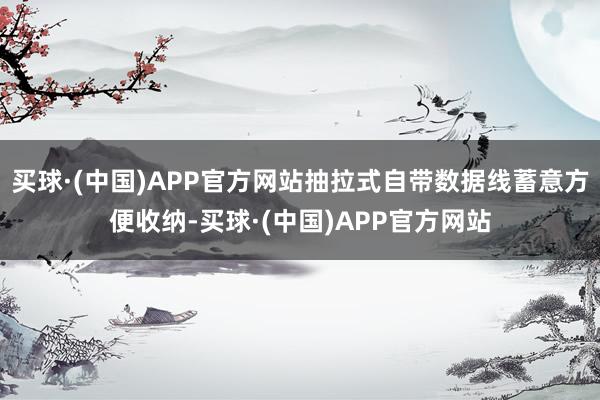 买球·(中国)APP官方网站抽拉式自带数据线蓄意方便收纳-买球·(中国)APP官方网站