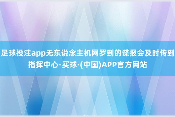 足球投注app无东说念主机网罗到的谍报会及时传到指挥中心-买球·(中国)APP官方网站