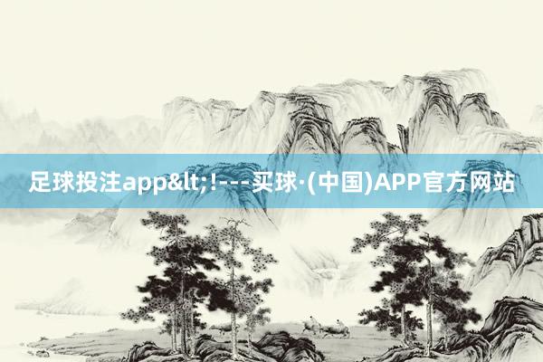 足球投注app<!---买球·(中国)APP官方网站