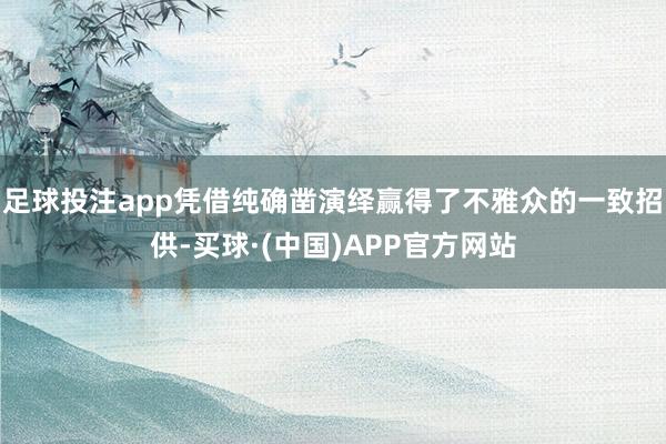 足球投注app凭借纯确凿演绎赢得了不雅众的一致招供-买球·(中国)APP官方网站