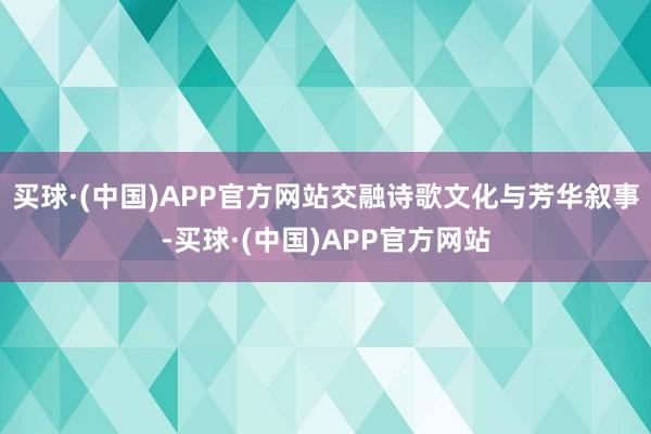 买球·(中国)APP官方网站交融诗歌文化与芳华叙事-买球·(中国)APP官方网站