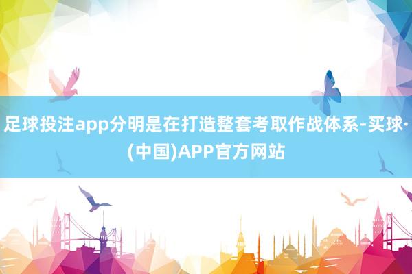 足球投注app分明是在打造整套考取作战体系-买球·(中国)APP官方网站