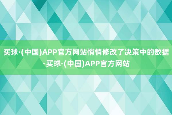 买球·(中国)APP官方网站悄悄修改了决策中的数据-买球·(中国)APP官方网站