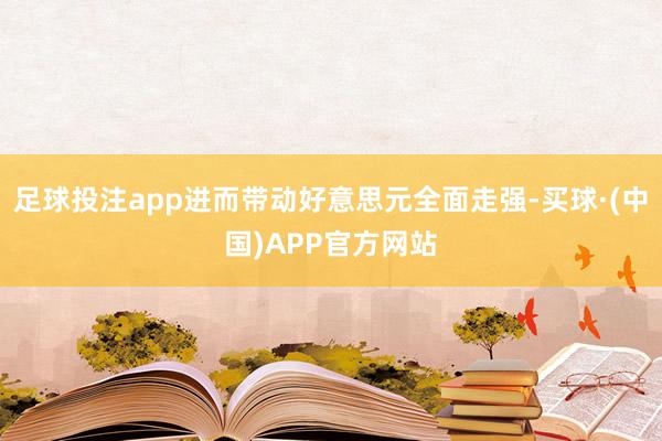 足球投注app进而带动好意思元全面走强-买球·(中国)APP官方网站