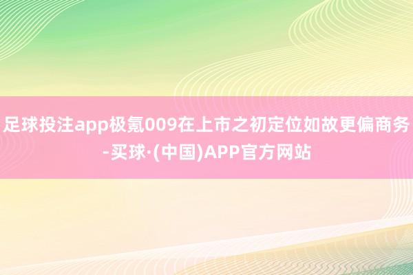 足球投注app极氪009在上市之初定位如故更偏商务-买球·(中国)APP官方网站