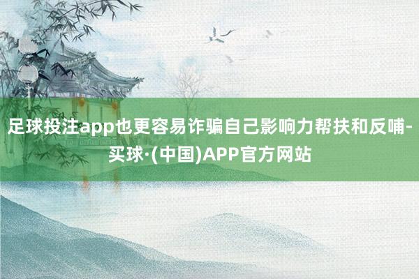 足球投注app也更容易诈骗自己影响力帮扶和反哺-买球·(中国)APP官方网站