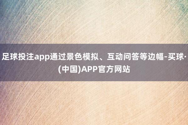 足球投注app通过景色模拟、互动问答等边幅-买球·(中国)APP官方网站
