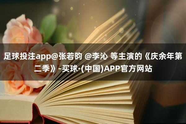 足球投注app@张若昀 @李沁 等主演的《庆余年第二季》-买球·(中国)APP官方网站