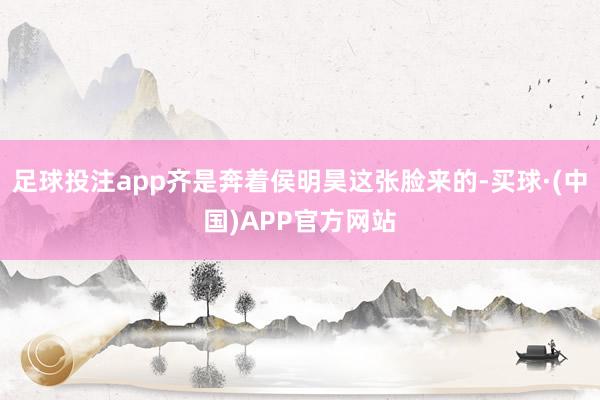 足球投注app齐是奔着侯明昊这张脸来的-买球·(中国)APP官方网站
