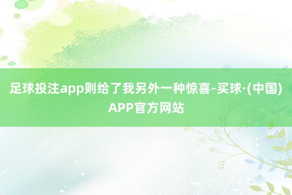 足球投注app则给了我另外一种惊喜-买球·(中国)APP官方网站