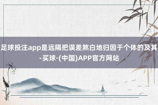 足球投注app是远隔把误差煞白地归因于个体的及其-买球·(中国)APP官方网站