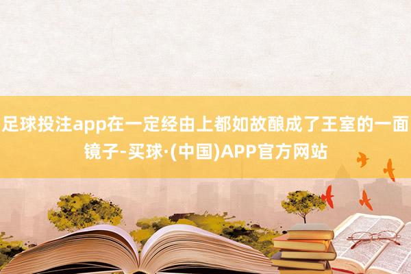足球投注app在一定经由上都如故酿成了王室的一面镜子-买球·(中国)APP官方网站