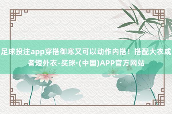 足球投注app穿搭御寒又可以动作内搭!搭配大衣或者短外衣-买球·(中国)APP官方网站