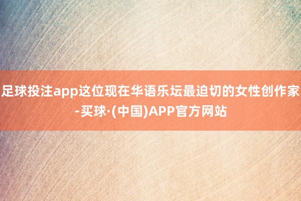 足球投注app这位现在华语乐坛最迫切的女性创作家-买球·(中国)APP官方网站