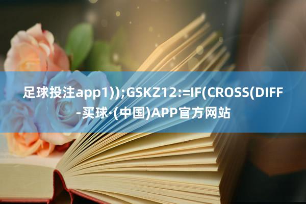 足球投注app1));GSKZ12:=IF(CROSS(DIFF-买球·(中国)APP官方网站