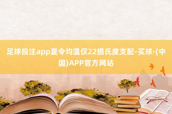 足球投注app夏令均温仅22摄氏度支配-买球·(中国)APP官方网站