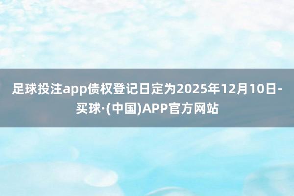 足球投注app债权登记日定为2025年12月10日-买球·(中国)APP官方网站