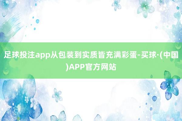 足球投注app从包装到实质皆充满彩蛋-买球·(中国)APP官方网站