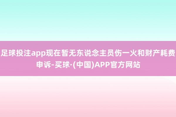 足球投注app现在暂无东说念主员伤一火和财产耗费申诉-买球·(中国)APP官方网站