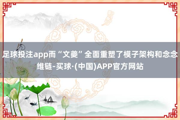 足球投注app而“文夔”全面重塑了模子架构和念念维链-买球·(中国)APP官方网站